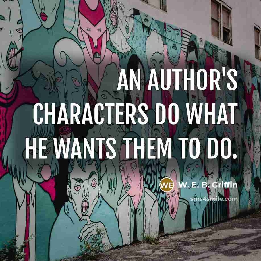 “An author's characters do what he wants them to do.” quote by W. E. B. Griffin