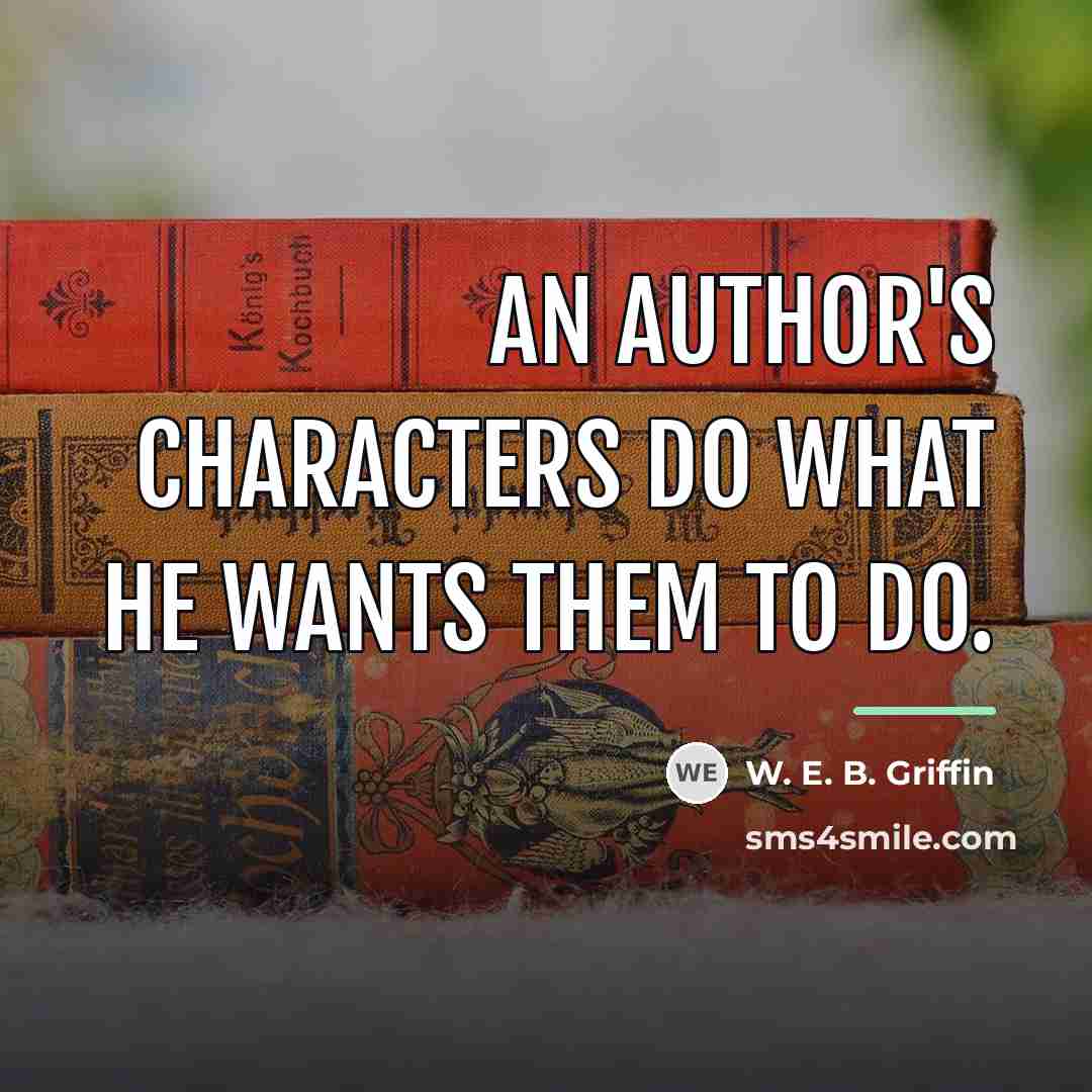 “An author's characters do what he wants them to do.…” quote by W. E. B. Griffin