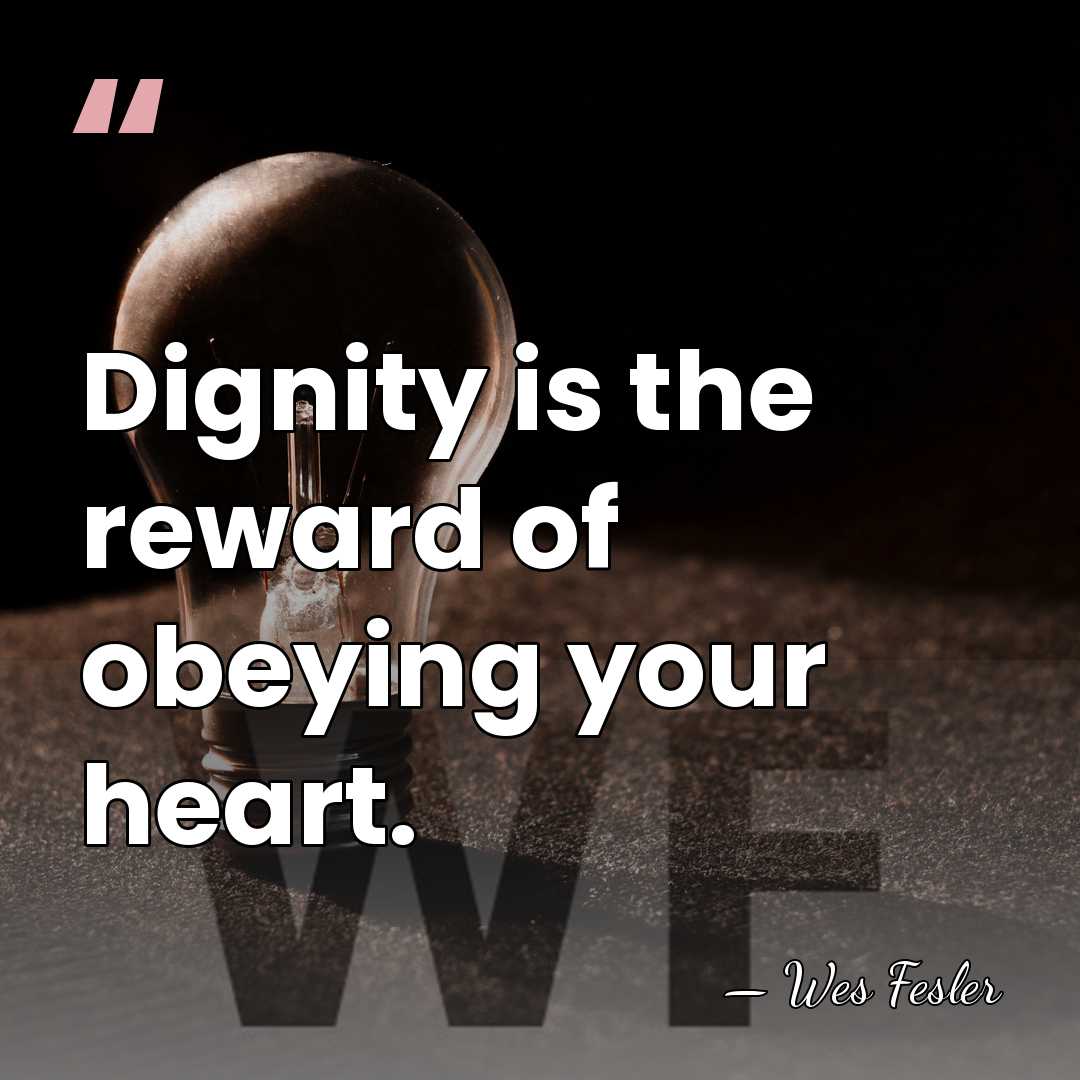 Dignity is the reward of obeying your heart. - Wes Fesler