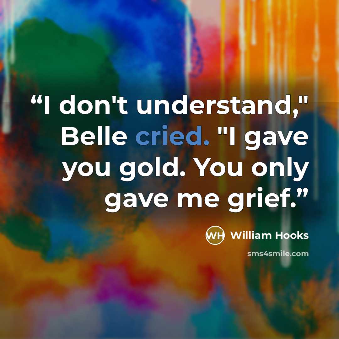 “I don't understand," Belle cried. "I gave you gold. You only gave me grief.” quote by William Hooks