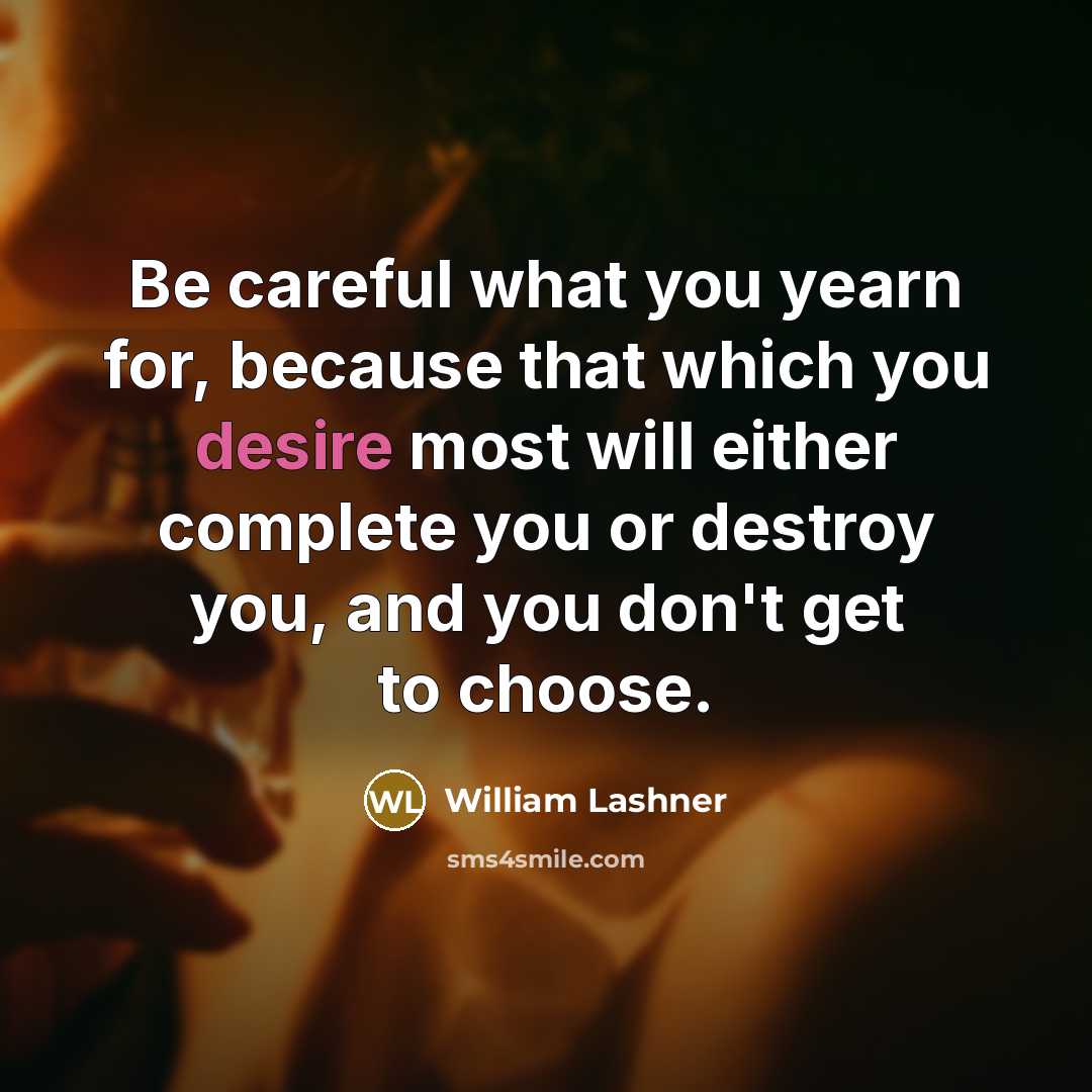 “Be careful what you yearn for, because that which you…” quote by William Lashner