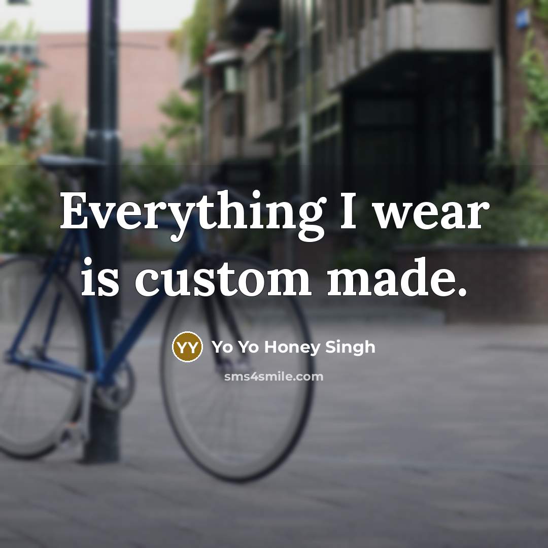 “Everything I wear is custom made.…” quote by Yo Yo Honey Singh
