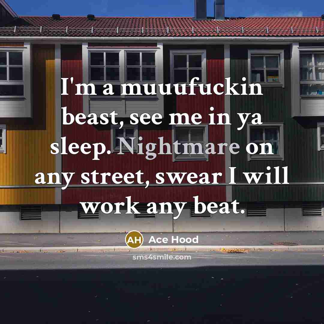 “I'm a muuufuckin beast, see me in ya sleep. Nightmare on any street, swear I will work any beat.” quote by Ace Hood