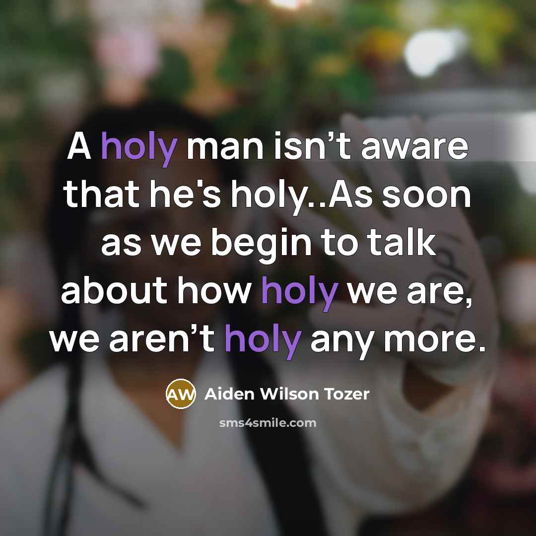 “A holy man isn't aware that he's holy..As soon as…” quote by Aiden Wilson Tozer