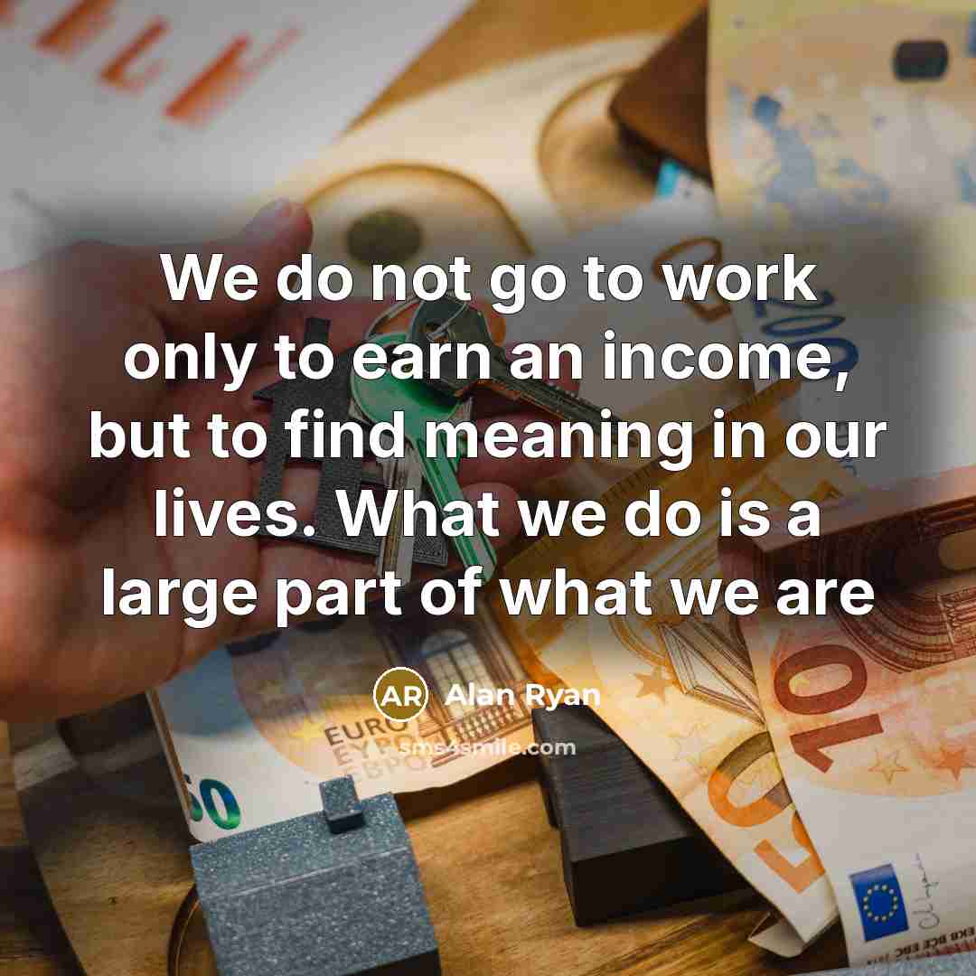 “We do not go to work only to earn an…” quote by Alan Ryan