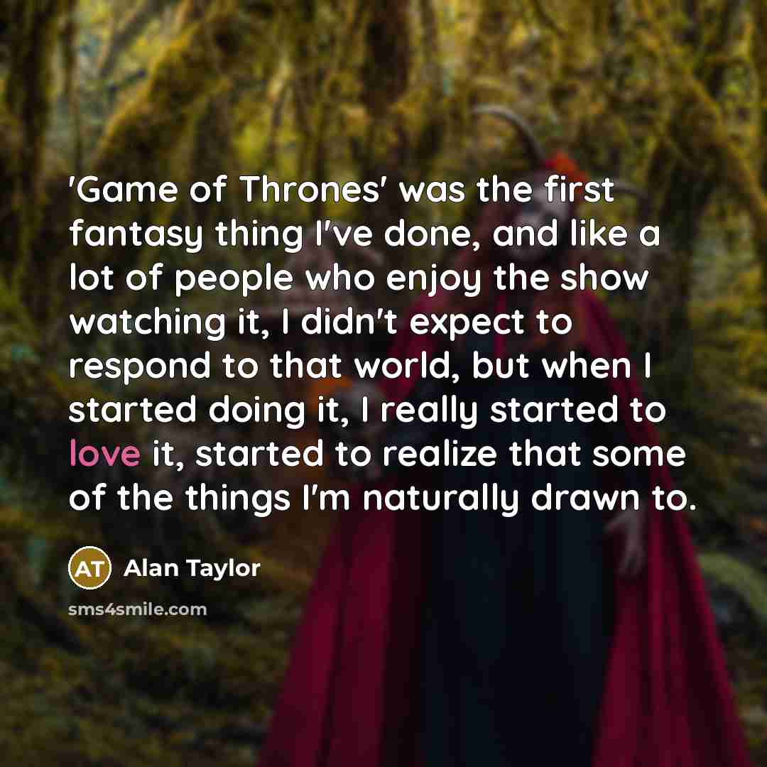 “'Game of Thrones' was the first fantasy thing I've done,…” quote by Alan Taylor