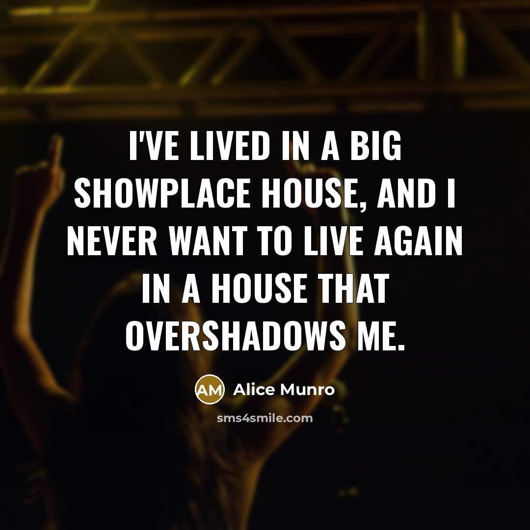 “I've lived in a big showplace house, and I never…” quote by Alice Munro