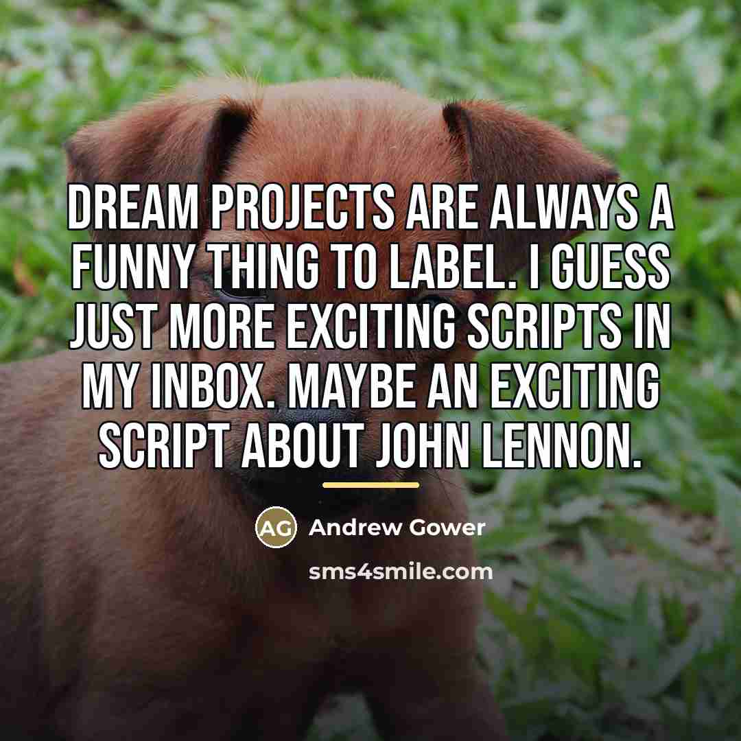 “Dream projects are always a funny thing to label. I…” quote by Andrew Gower