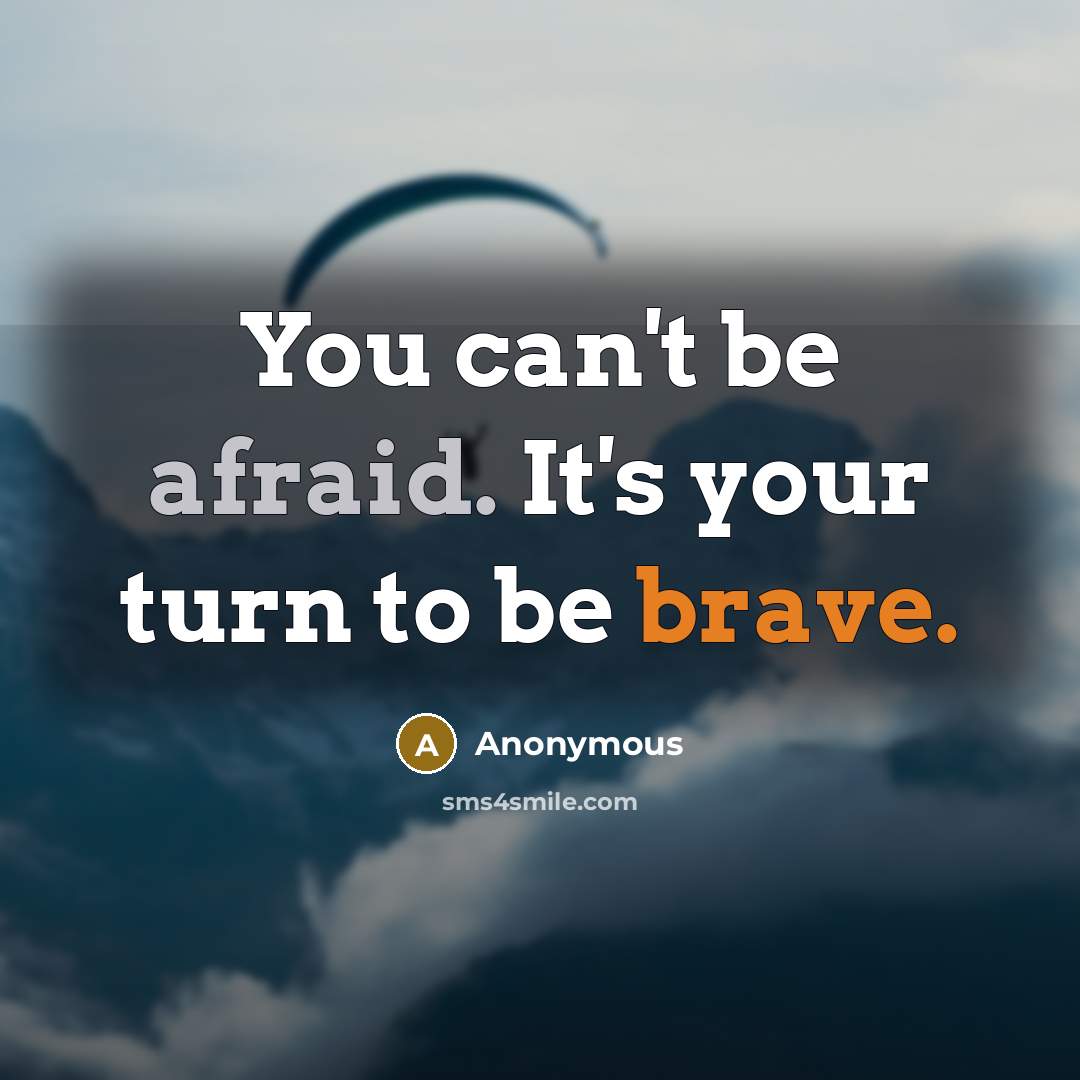 “You can't be afraid. It's your turn to be brave.” quote by Anonymous