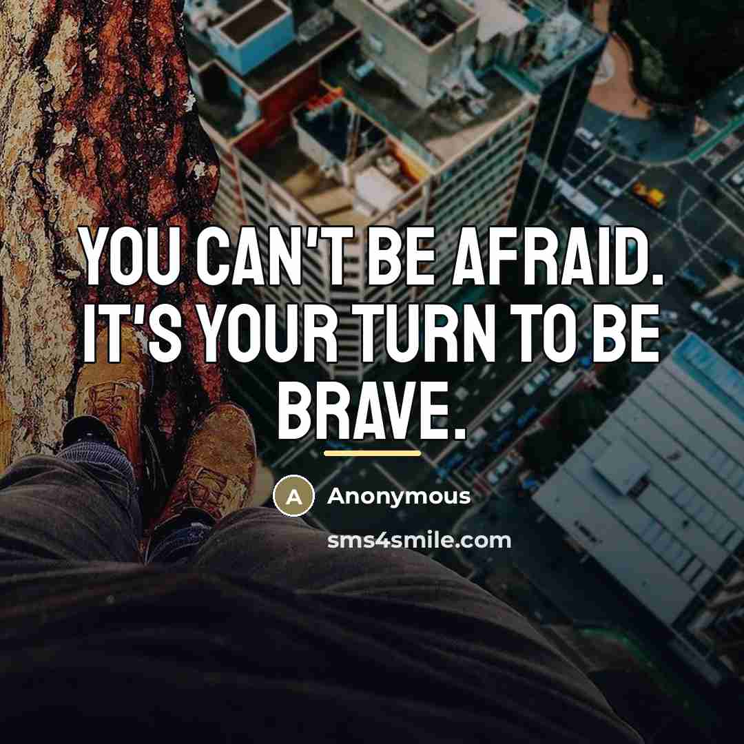 “You can't be afraid. It's your turn to be brave.…” quote by Anonymous