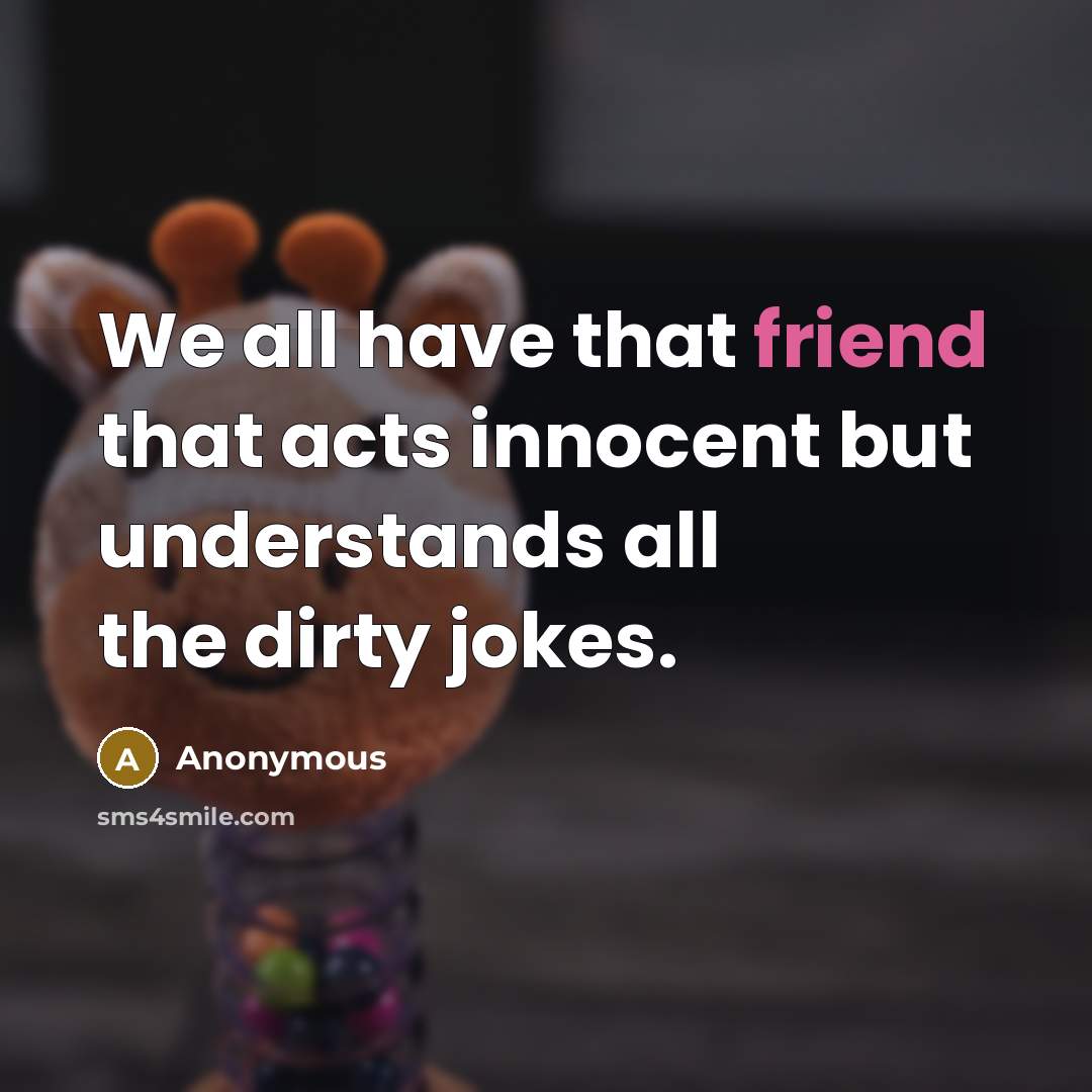 “We all have that friend that acts innocent but understands…” quote by Anonymous