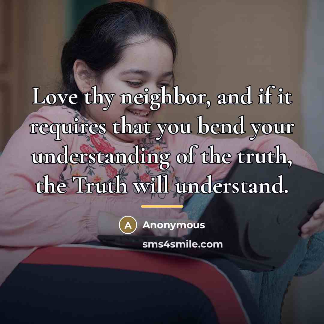 “Love thy neighbor, and if it requires that you bend…” quote by Anonymous