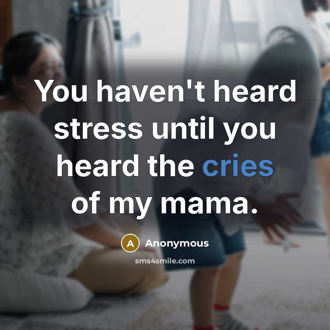 “You haven't heard stress until you heard the cries of my mama.” quote by Anonymous