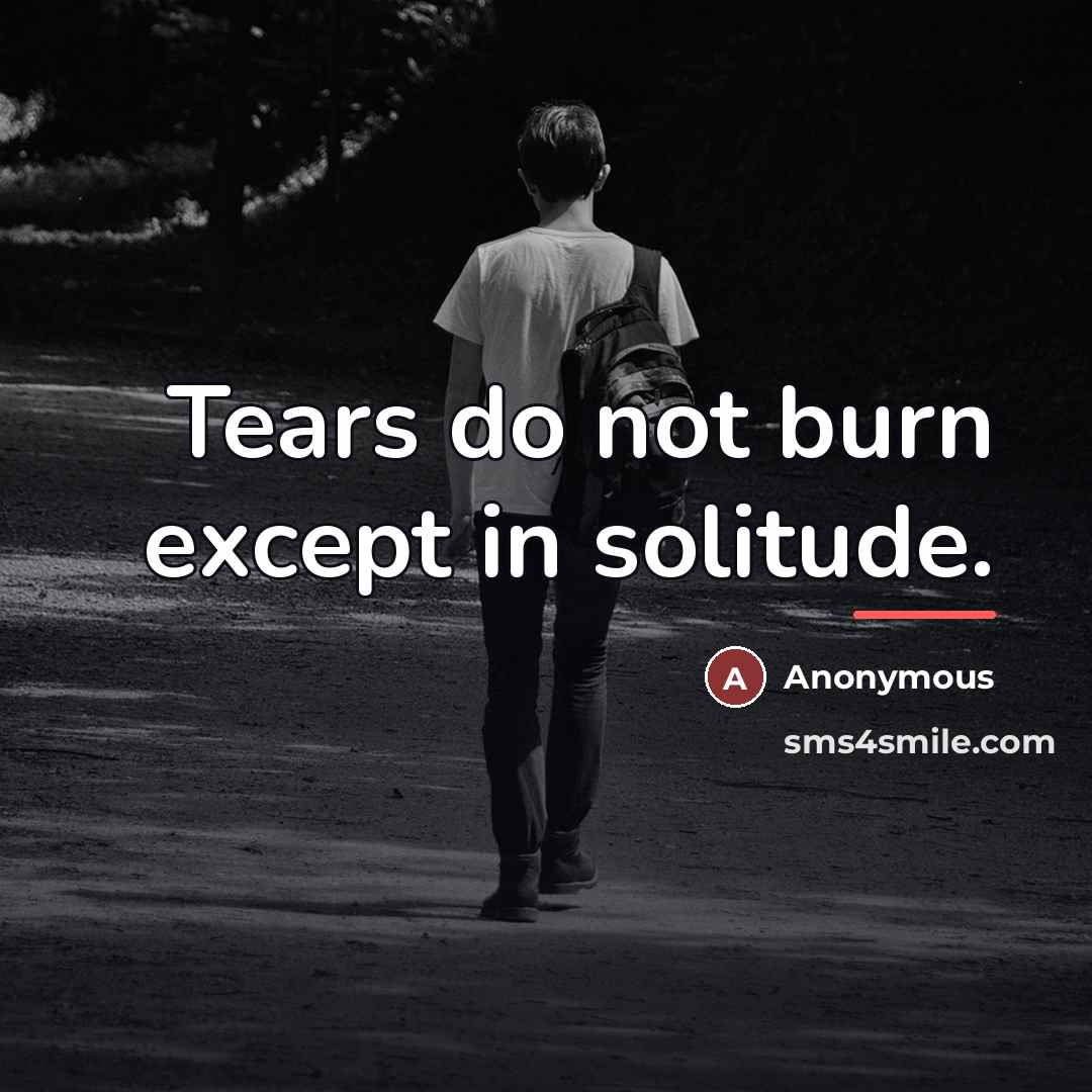 “Tears do not burn except in solitude.…” quote by Anonymous