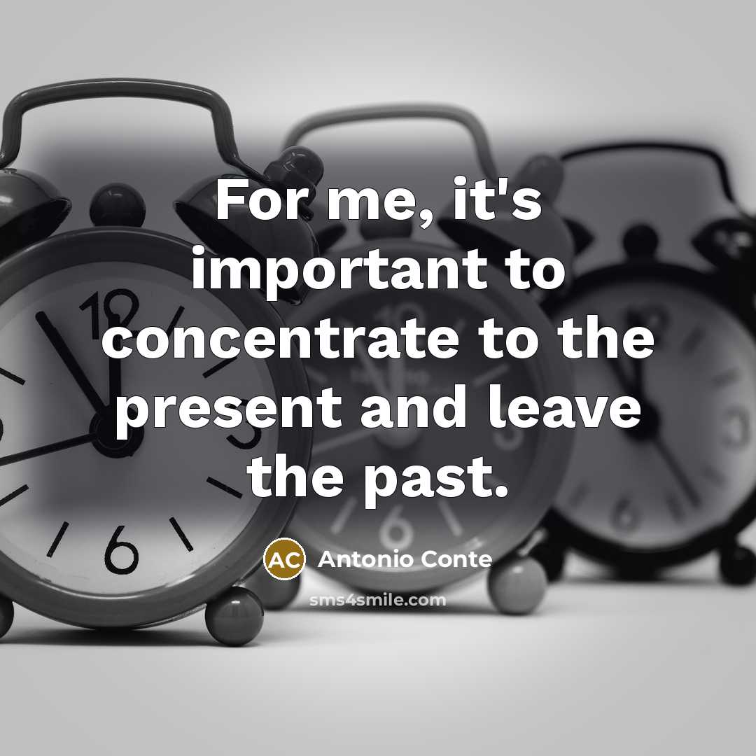 “For me, it's important to concentrate to the present and…” quote by Antonio Conte