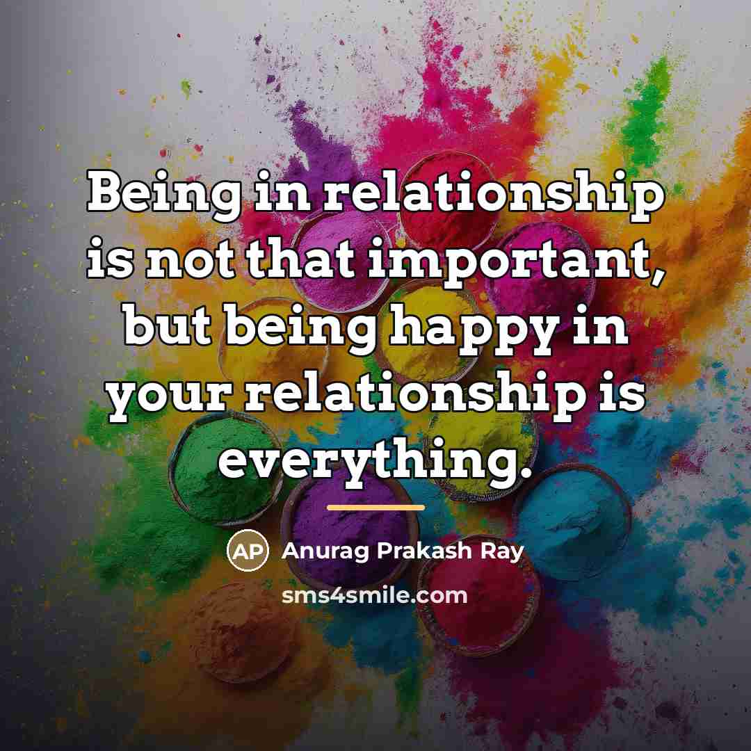 “Being in relationship is not that important, but being happy…” quote by Anurag Prakash Ray