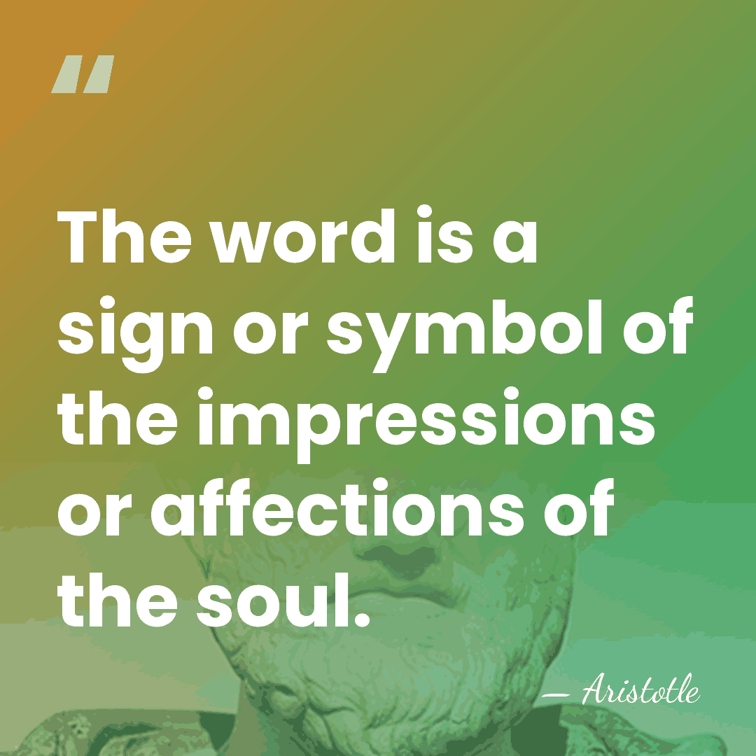 The word is a sign or symbol of the impressions or affections&hellip; - Aristotle