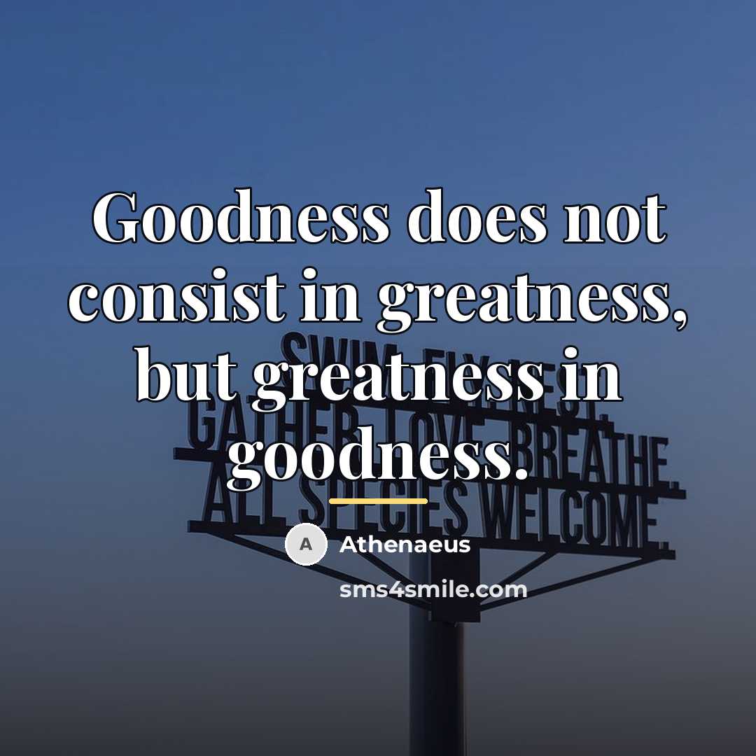 “Goodness does not consist in greatness, but greatness in goodness.…” quote by Athenaeus