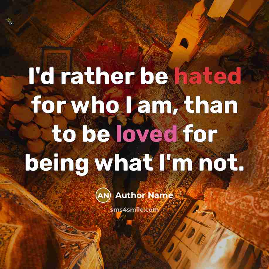 “I'd rather be hated for who I am, than to be loved for being what I'm not.” quote by Author Name