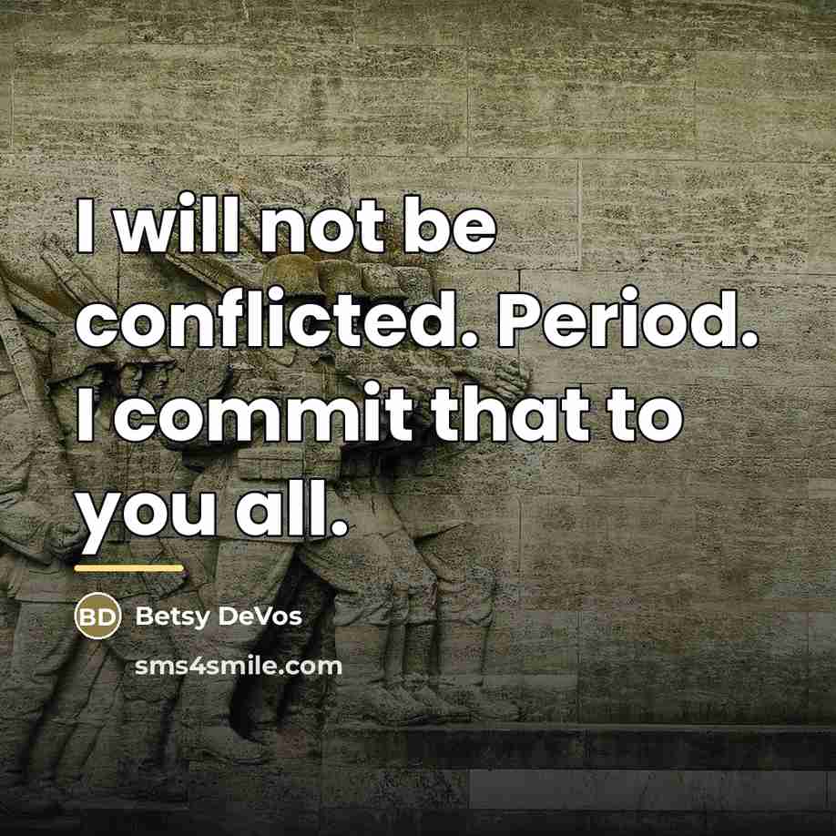 “I will not be conflicted. Period. I commit that to…” quote by Betsy DeVos