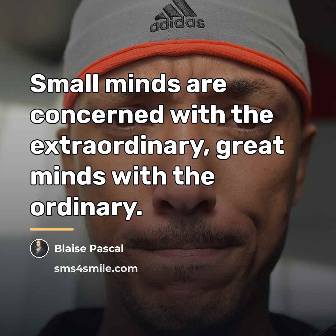 “Small minds are concerned with the extraordinary, great minds with…” quote by Blaise Pascal