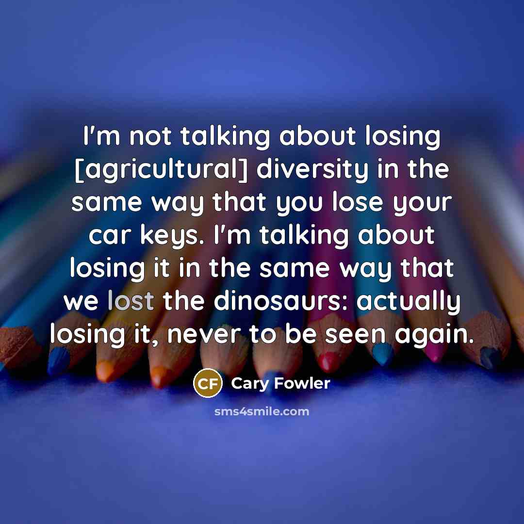 “I'm not talking about losing [agricultural] diversity in the same…” quote by Cary Fowler