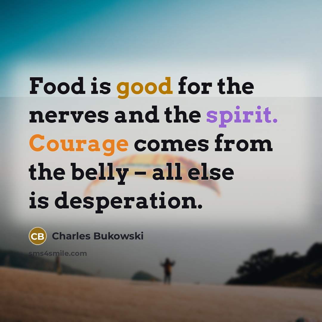 “Food is good for the nerves and the spirit. Courage…” quote by Charles Bukowski