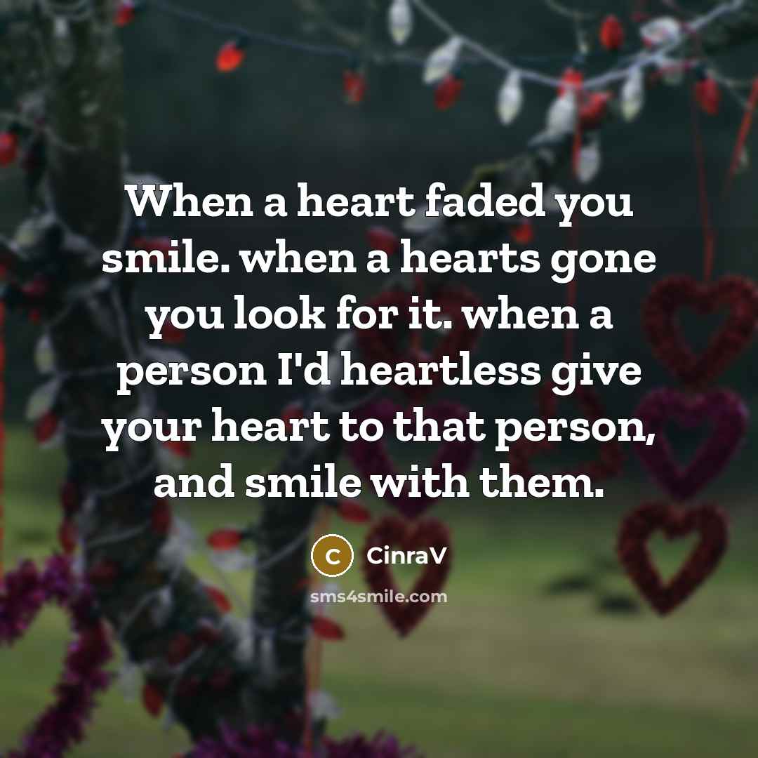 “When a heart faded you smile. when a hearts gone you look for it. when a person I'd heartless give your heart to that person, and smile with them.” quote by CinraV