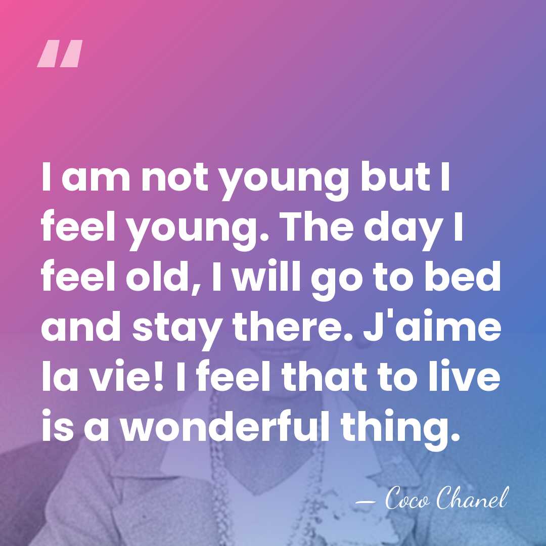 I am not young but I feel young. The day I feel&hellip; - Coco Chanel