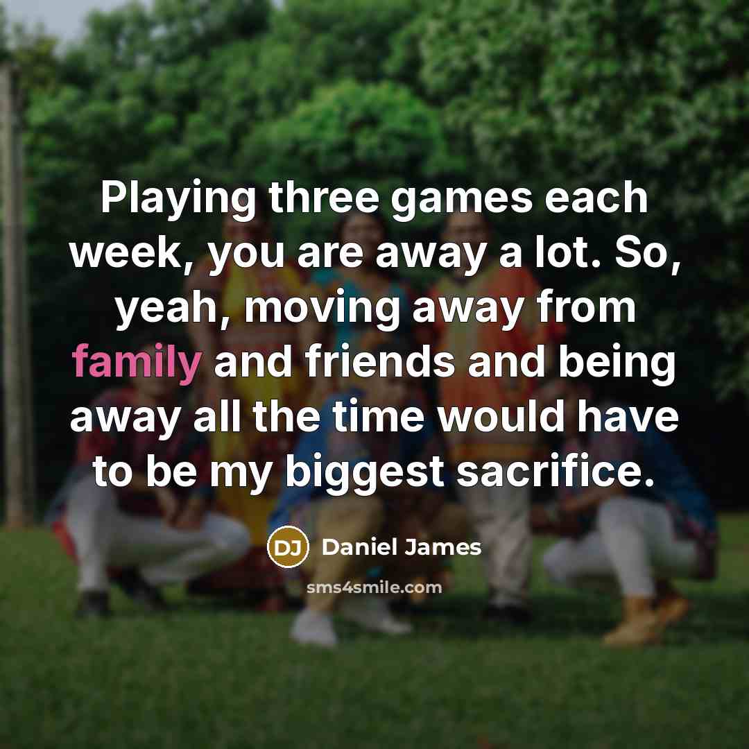 “Playing three games each week, you are away a lot.…” quote by Daniel James