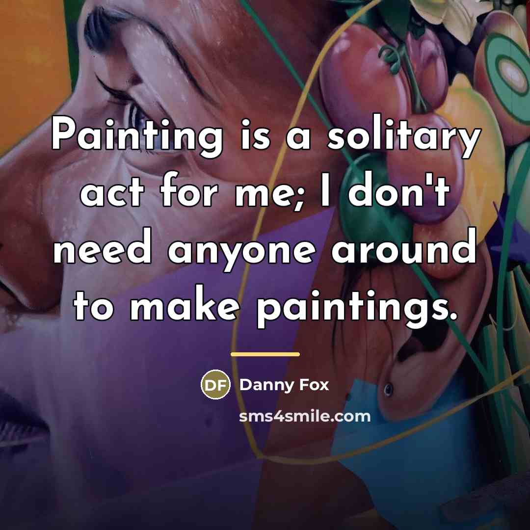 “Painting is a solitary act for me; I don't need…” quote by Danny Fox
