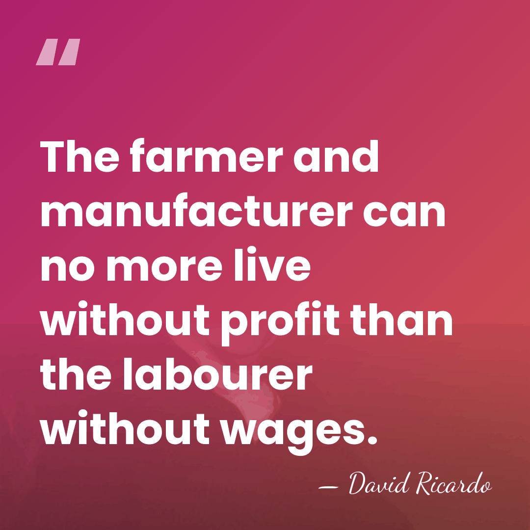 The farmer and manufacturer can no more live without profit than the&hellip; - David Ricardo