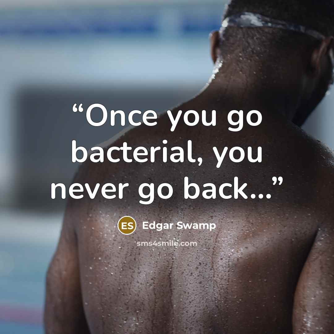 “Once you go bacterial, you never go back…” quote by Edgar Swamp