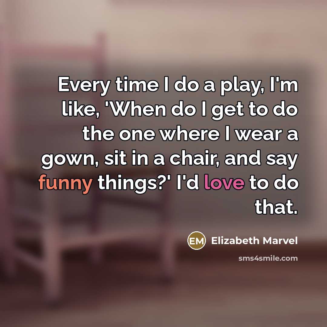 “Every time I do a play, I'm like, 'When do…” quote by Elizabeth Marvel