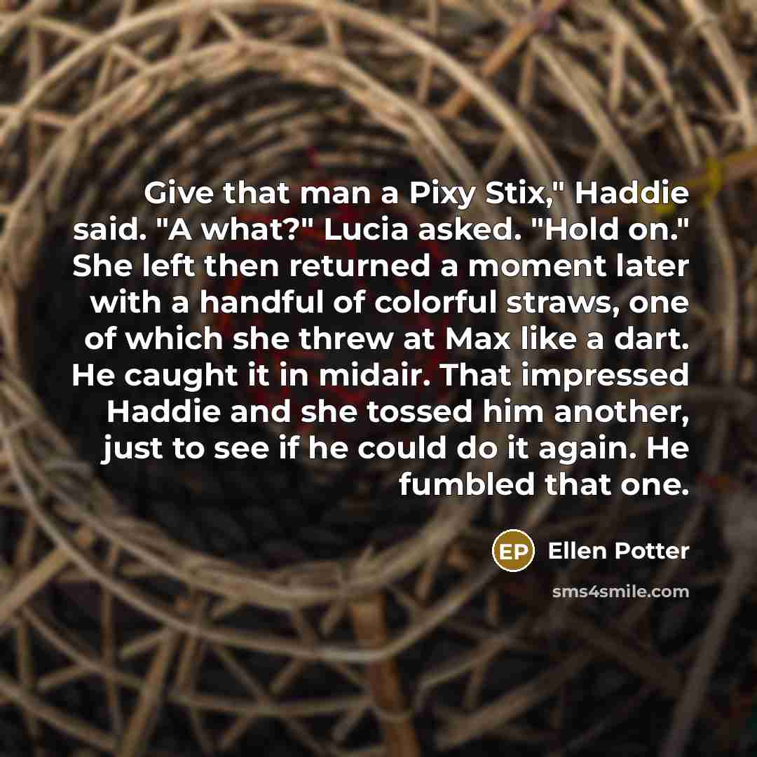 “Give that man a Pixy Stix," Haddie said. "A what?"…” quote by Ellen Potter