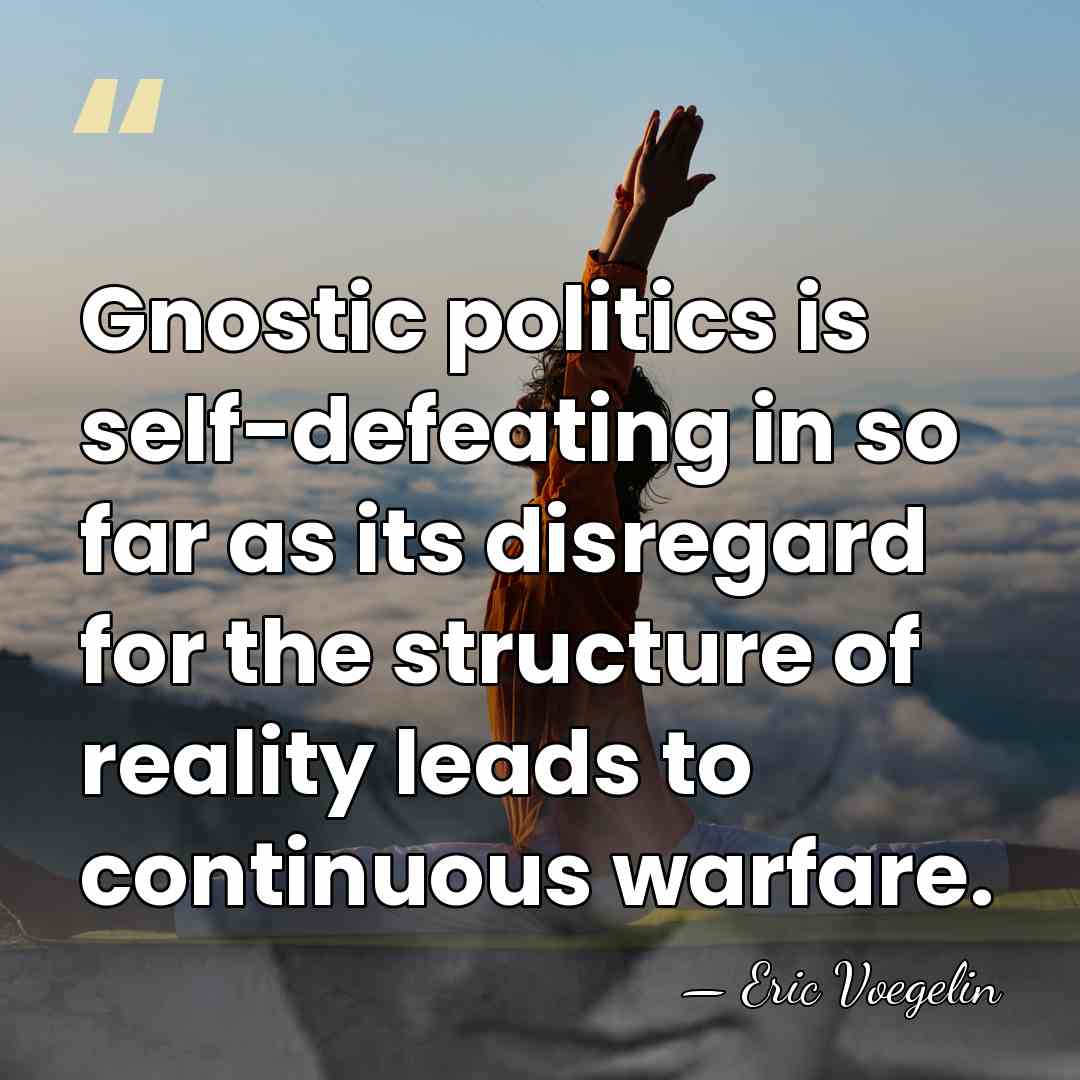 Gnostic politics is self-defeating in so far as its disregard for the&hellip; - Eric Voegelin