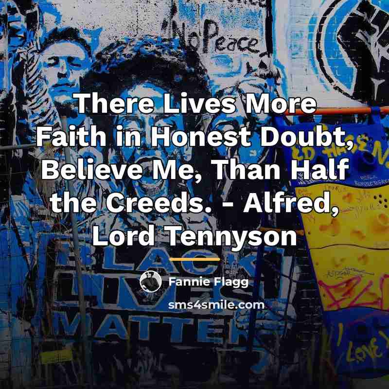 “There Lives More Faith in Honest Doubt, Believe Me, Than…” quote by Fannie Flagg