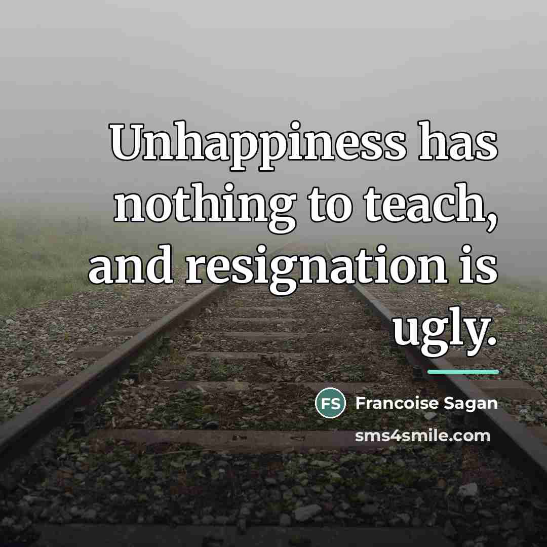 “Unhappiness has nothing to teach, and resignation is ugly.…” quote by Francoise Sagan