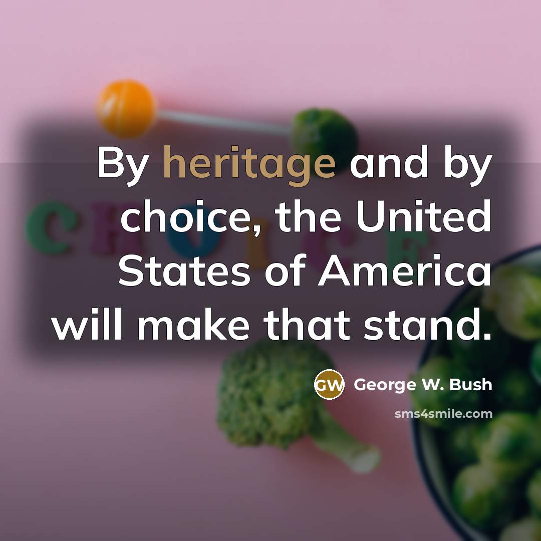 “By heritage and by choice, the United States of America…” quote by George W. Bush