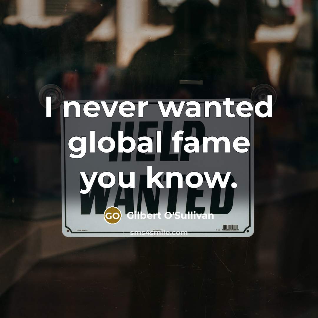 “I never wanted global fame you know.…” quote by Gilbert O'Sullivan
