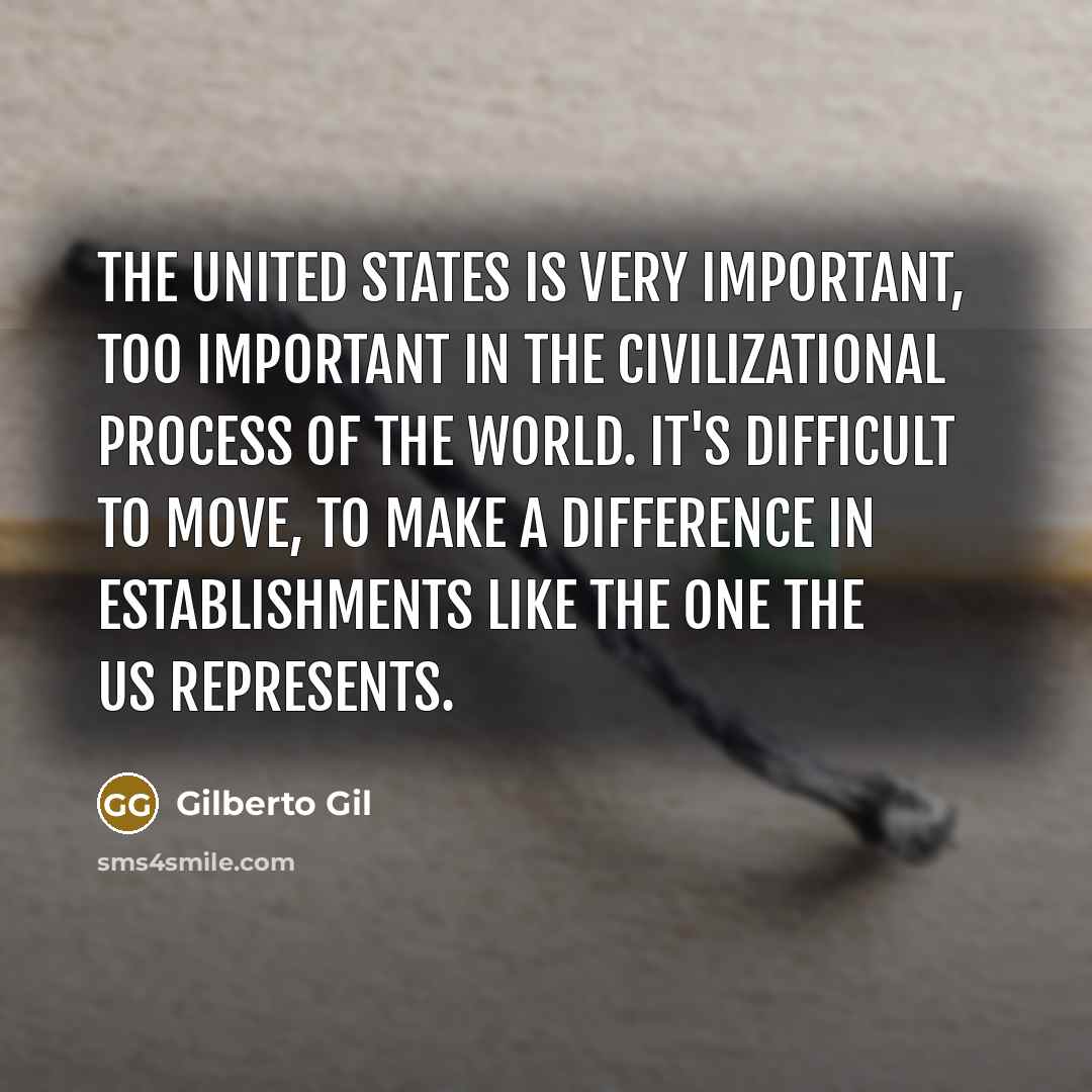 “The United States is very important, too important in the civilizational process of the world. It's difficult to move, to make a difference in establishments like the one the US represents.” quote by Gilberto Gil