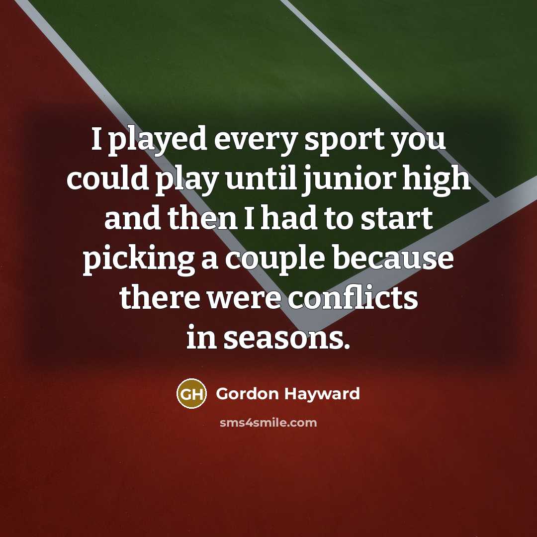 “I played every sport you could play until junior high and then I had to start picking a couple because there were conflicts in seasons.” quote by Gordon Hayward