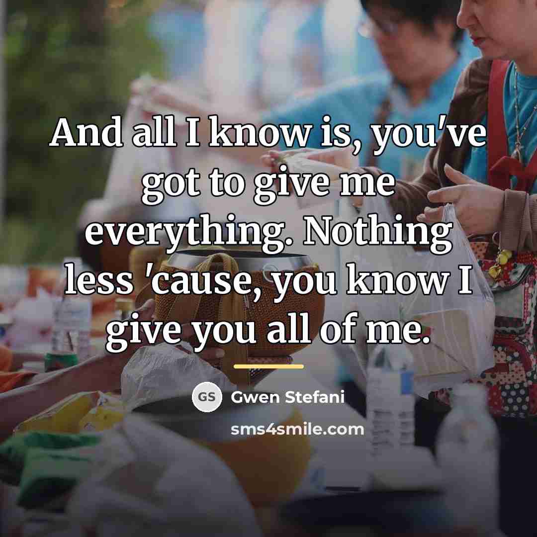 “And all I know is, you've got to give me…” quote by Gwen Stefani