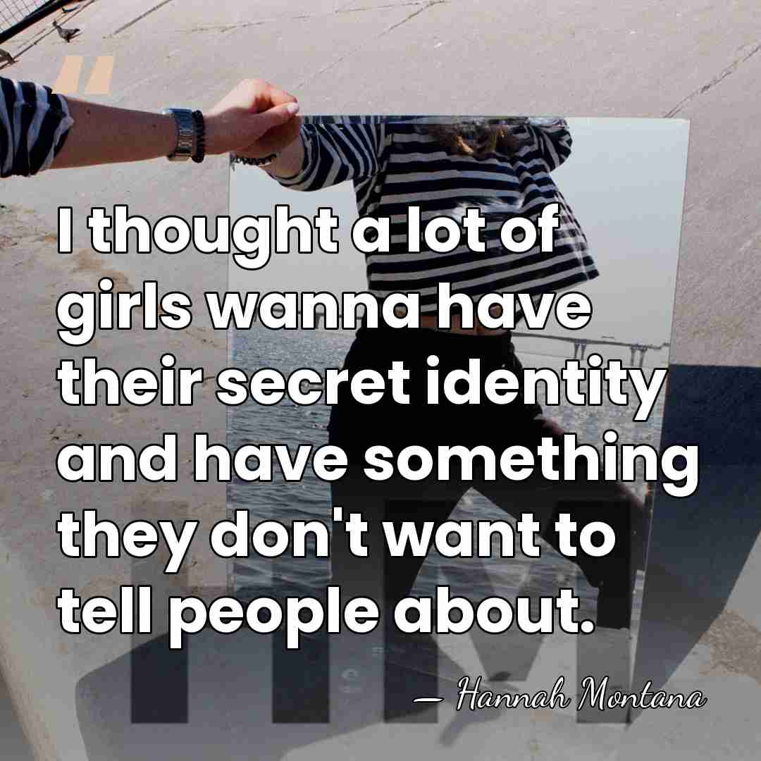 I thought a lot of girls wanna have their secret identity and&hellip; - Hannah Montana