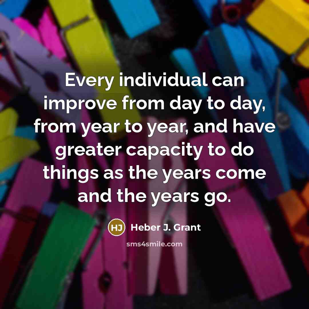 “Every individual can improve from day to day, from year…” quote by Heber J. Grant