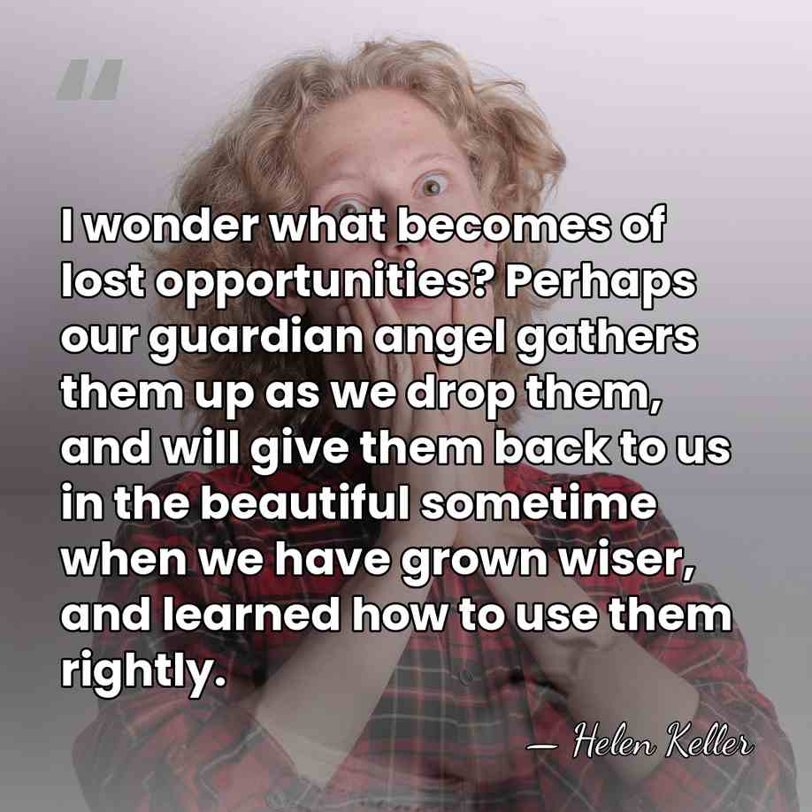 I wonder what becomes of lost opportunities? Perhaps our guardian angel gathers&hellip; - Helen Keller