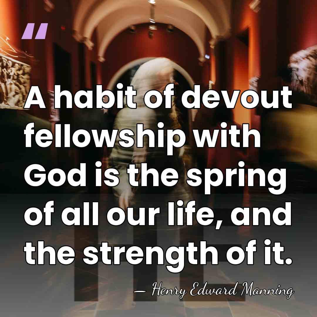 A habit of devout fellowship with God is the spring of all&hellip; - Henry Edward Manning