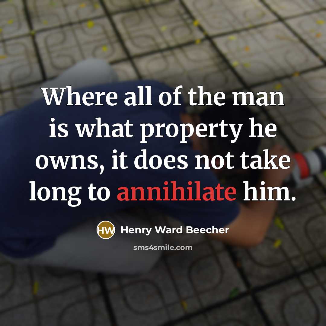 “Where all of the man is what property he owns,…” quote by Henry Ward Beecher