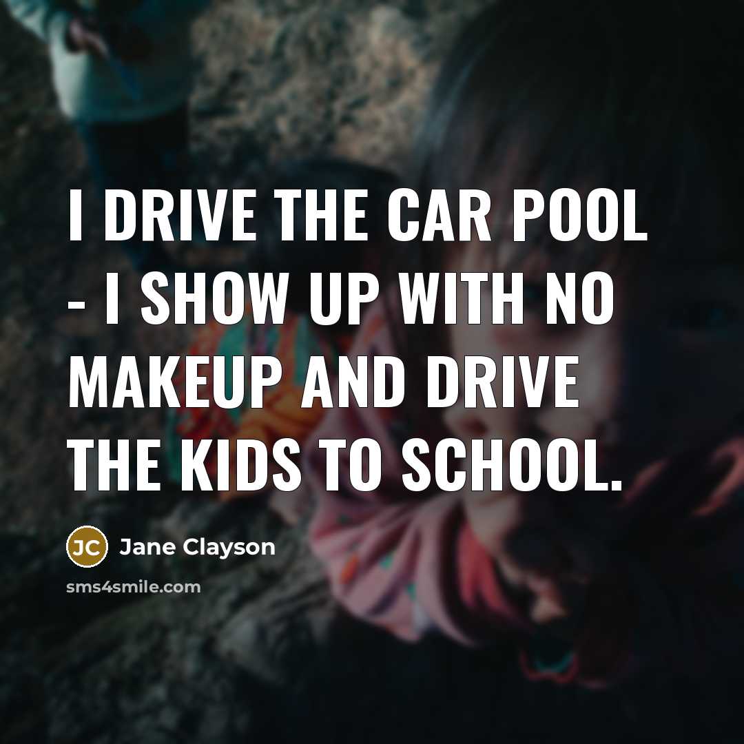 “I drive the car pool - I show up with…” quote by Jane Clayson