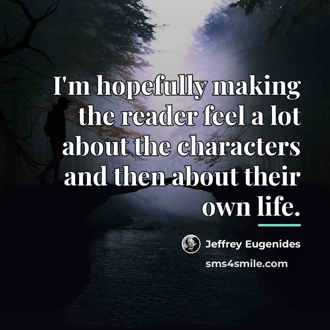 “I'm hopefully making the reader feel a lot about the…” quote by Jeffrey Eugenides
